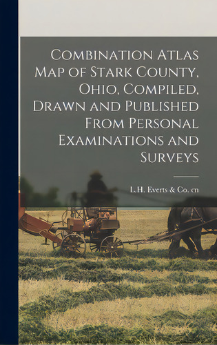Combination Atlas Map Of Stark County, Ohio, Compiled, Drawn And Published From Personal Examinat..., De L H Everts & Co Cn. Editorial Legare Street Pr, Tapa Dura En Inglés
