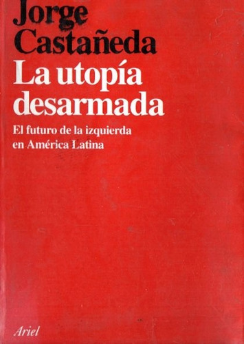 Jorge Castañeda - La Utopia Desarmada