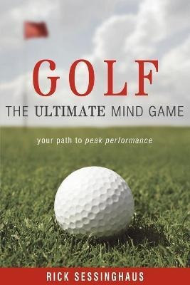 Golf : The Ultimate Mind Game - Rick Sessinghaus