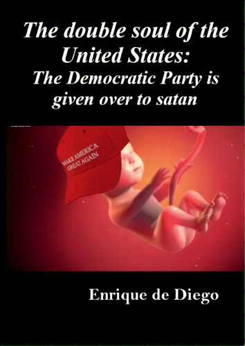 The Double Soul Of The United States: The Democratic Party Is Given Over To Satan, De De Diego Villagran, Enrique. Editorial Lulu Pr, Tapa Blanda En Inglés