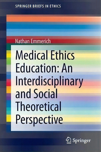 Medical Ethics Education: An Interdisciplinary And Social Theoretical Perspective, De Nathan Emmerich. Editorial Springer International Publishing Ag, Tapa Blanda En Inglés