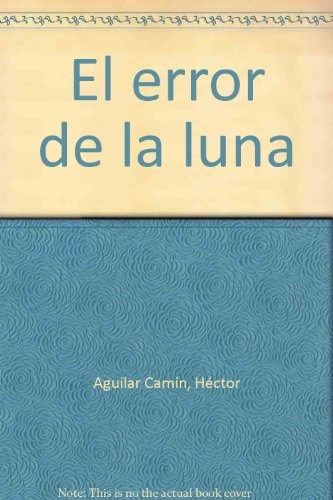 El Error De La Luna.. - Héctor Aguilar Camín