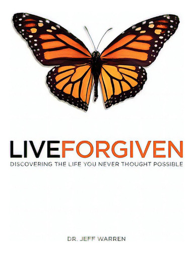 Live Forgiven: Discovering The Life You Never Thought Possible, De Warren, Jeff., Vol. 1. Editorial Xulon Pr, Tapa Blanda En Inglés