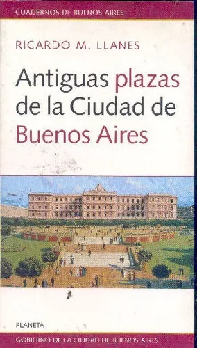 Ricardo Llanes: Antiguas Plazas De La Ciudad De Buenos Aires