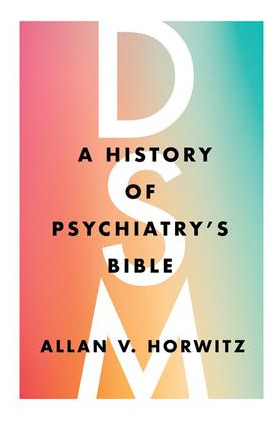 Dsm : A History Of Psychiatry's Bible - Allan V. Horwitz