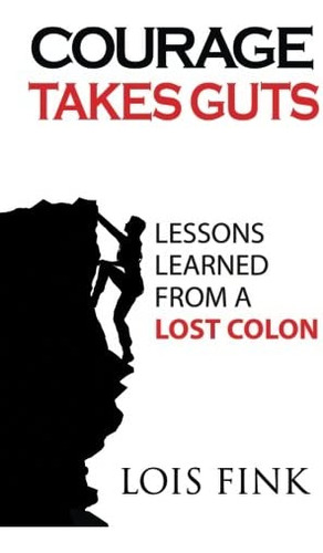 Libro: Courage Takes Guts: Lessons Learned From A Lost Colon