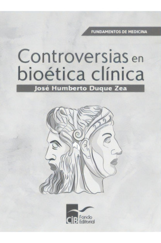 Controversias En Bioética Clínica: 1a. Ed., de José Humberto Duque Zea. Serie 9585548619, vol. 1. Editorial CIB, tapa blanda, edición 2020 en español, 2020