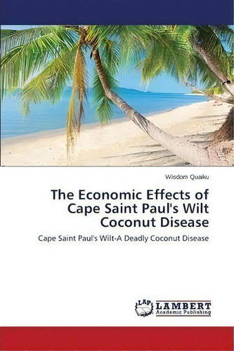 The Economic Effects Of Cape Saint Paul's Wilt Coconut Disease, De Quaiku Wisdom. Editorial Lap Lambert Academic Publishing, Tapa Blanda En Inglés