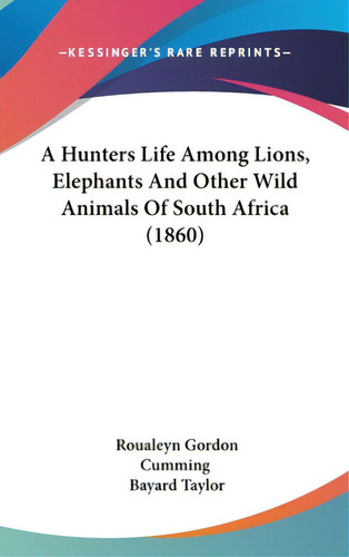 A Hunters Life Among Lions, Elephants And Other Wild Animals Of South Africa (1860), De Cumming, Roualeyn Gordon. Editorial Kessinger Pub Llc, Tapa Dura En Inglés