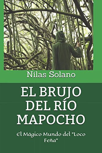 El Brujo Del Rio Mapocho: El Magico Mundo Del  Loco Feña 