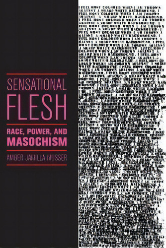 Sensational Flesh : Race, Power, And Masochism, De Amber Jamilla Musser. Editorial New York University Press, Tapa Dura En Inglés