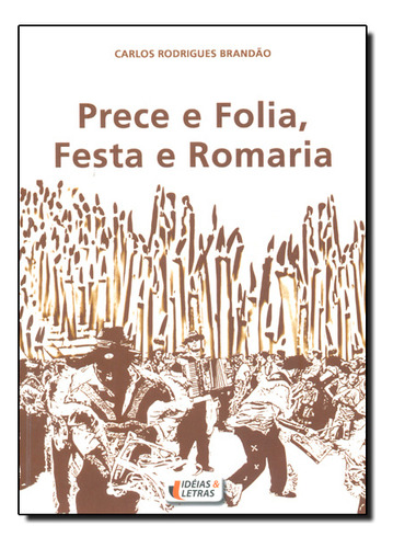 Prece E Folia, Festa E Romaria, De Carlos  Rodrigues Brandão. Editorial Ideias & Letras - Santuario, Tapa Dura En Português