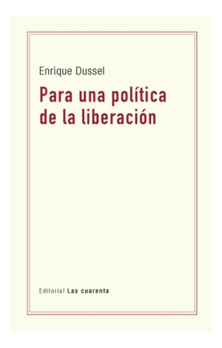 Para Una Política De La Liberación - Dussel -  Las Cuarenta 