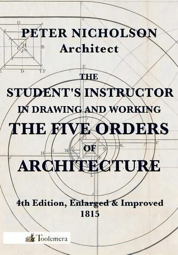 The Student's Instructor In Drawing And Working The Five Orders Of Architecture, De Peter Nicholson. Editorial Toolemera Press, Tapa Blanda En Inglés