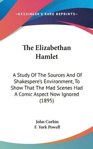 The Elizabethan Hamlet : A Study Of The Sources And Of Shakespere's Environment, To Show That The..., De John Corbin. Editorial Kessinger Publishing, Tapa Dura En Inglés