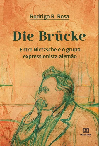 Die Brücke: Entre Nietzsche E O Grupo Expressionista Alemão, De Rodrigo Rodrigues Rosa. Editorial Dialética, Tapa Blanda En Portugués, 2021