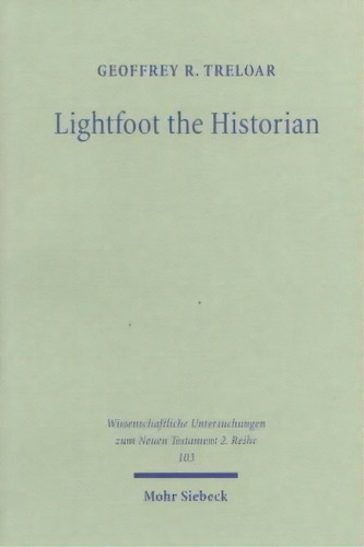 Lightfoot The Historian : The Nature And Role Of History In, De Geoffrey R. Treloar. Editorial Jcb Mohr (paul Siebeck) En Inglés