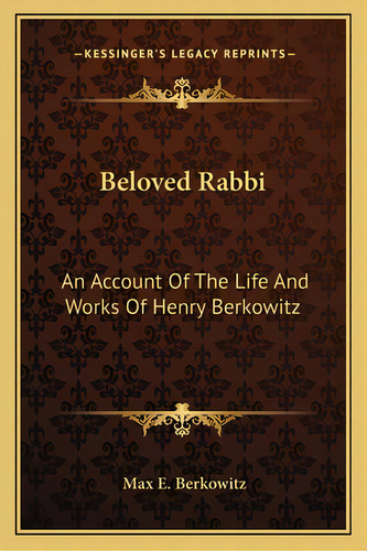Beloved Rabbi: An Account Of The Life And Works Of Henry Berkowitz, De Berkowitz, Max E.. Editorial Kessinger Pub Llc, Tapa Blanda En Inglés