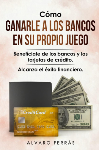 Libro: Cómo Ganarle A Los Bancos En Su Propio Juego: De Los