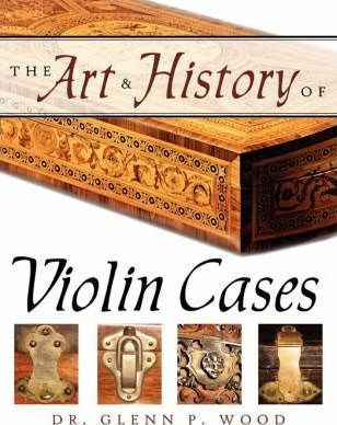 The Art & History Of Violin Cases - Glenn P. Wood