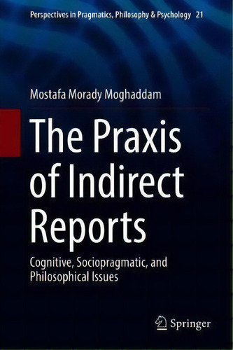 The Praxis Of Indirect Reports : Cognitive, Sociopragmatic, And Philosophical Issues, De Mostafa Morady Moghaddam. Editorial Springer Nature Switzerland Ag, Tapa Dura En Inglés