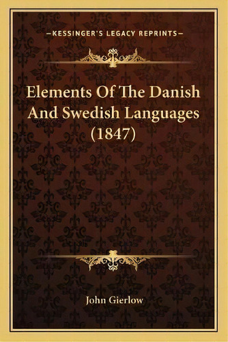 Elements Of The Danish And Swedish Languages (1847), De John Gierlow. Editorial Kessinger Publishing, Tapa Blanda En Inglés