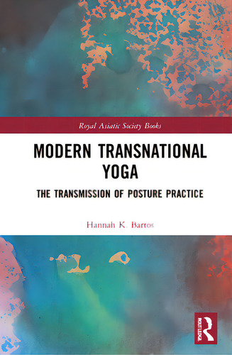 Modern Transnational Yoga: The Transmission Of Posture Practice, De Bartos, Hannah K.. Royal Asiatic Society Books, Vol. 1. Editorial Routledge, Tapa Dura En Inglés