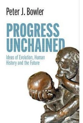 Progress Unchained : Ideas Of Evolution, Human History An...