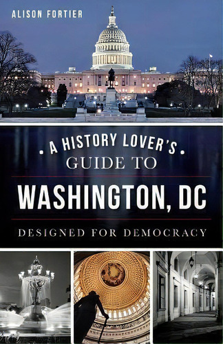 A History Lover's Guide To Washington, Dc, De Alison Fortier. Editorial Arcadia Publishing, Tapa Blanda En Inglés