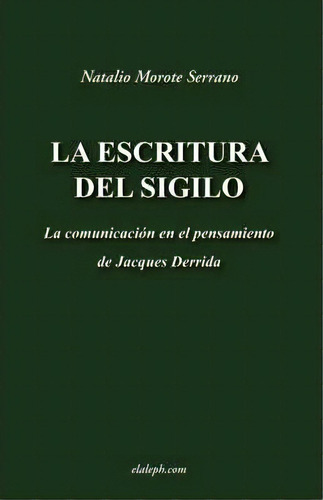 La Escritura Del Sigilo - La Comunicaci N En El Pensamiento De Jacques Derrida, De Natalio Morote Serrano. Editorial Elaleph Com, Tapa Blanda En Español