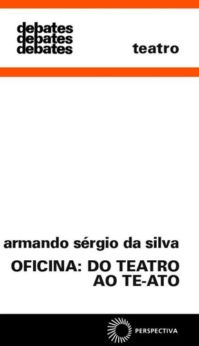 Oficina: do teatro ao te-ato, de Silva, Armando Sergio da. Série Debates Editora Perspectiva Ltda., capa mole em português, 2008