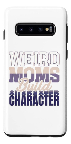 Galaxy S10 Weird Moms Build Character - Funny New Mothers Da