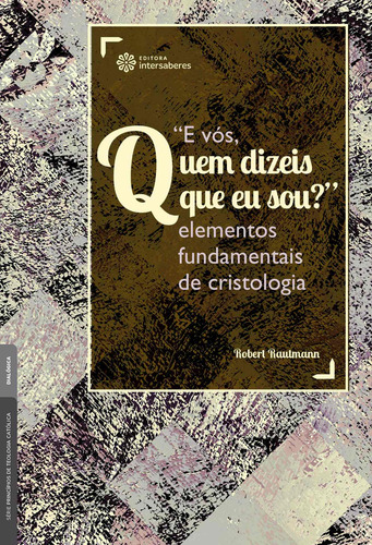 "E vós, quem dizeis que eu sou?": Elementos fundamentais de cristologia, de Rautmann, Robert. Editorial Editora Intersaberes Ltda., capa mole em português, 2019