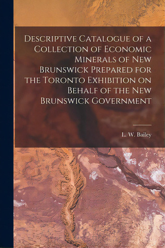 Descriptive Catalogue Of A Collection Of Economic Minerals Of New Brunswick Prepared For The Toro..., De Bailey, L. W. (loring Woart) 1839-1925. Editorial Legare Street Pr, Tapa Blanda En Inglés