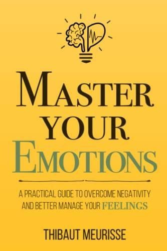 Master Your Emotions: A Practical Guide To Overcome Negativi