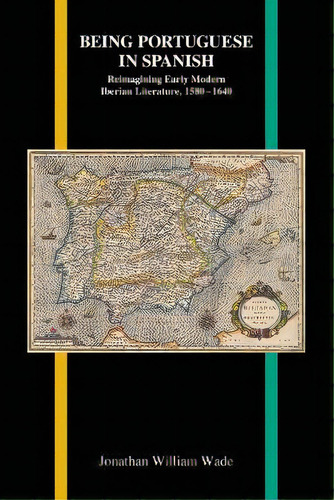 Being Portuguese In Spanish : Reimagining Early Modern Iberian Literature, 1580-1640, De Jonathan William Wade. Editorial Purdue University Press, Tapa Blanda En Inglés