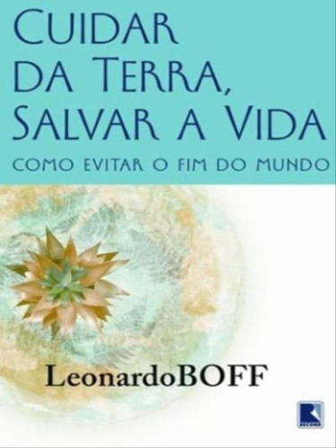 Cuidar Da Terra, Proteger A Vida: Como Evitar O Fim Do Mundo: Como Evitar O Fim Do Mundo, De Boff, Leonardo. Editora Record, Capa Mole Em Português