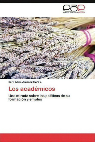 Los Academicos: Una Mirada Sobre Las Políticas De Su Formación Y Empleo, De Jimenez Garcia Sara Aliria., Vol. 1. Editorial Eae Editorial Academia Espanola, Tapa Blanda En Español