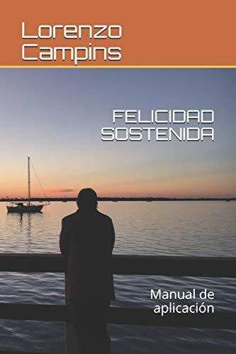 Felicidad Sostenida Manual De Aplicacion, De Campins, Lorenzo. Editorial Independently Published, Tapa Blanda En Español, 2019