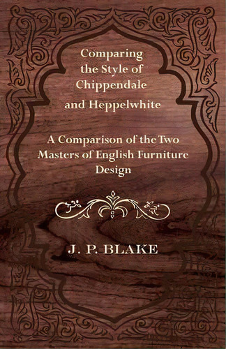 Comparing The Style Of Chippendale And Heppelwhite - A Comparison Of The Two Masters Of English F..., De J. P. Blake. Editorial Read Books, Tapa Blanda En Inglés