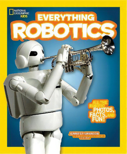 Everything Robotics : All The Photos, Facts, And Fun To Make You Race For Robots, De Jennifer Swanson. Editorial National Geographic Kids, Tapa Blanda En Inglés