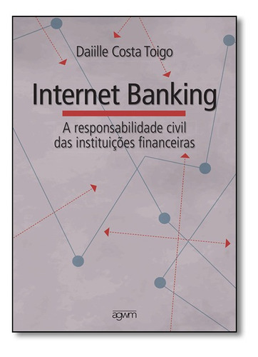 Internet Banking: A Responsabilidade Civil Das Instituiçõe, De Daiille Toigo. Editora Agwm Editores, Capa Mole Em Português