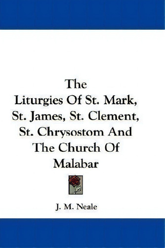 The Liturgies Of St. Mark, St. James, St. Clement, St. Chrysostom And The Church Of Malabar, De J M Neale., Vol. 1. Editorial Kessinger Publishing, Tapa Blanda En Inglés