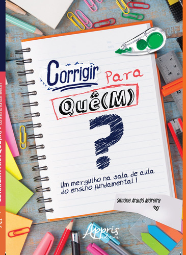 Corrigir para quê(m)? um mergulho na sala de aula do ensino fundamental i, de Moreira, Simone Araujo. Appris Editora e Livraria Eireli - ME, capa mole em português, 2018