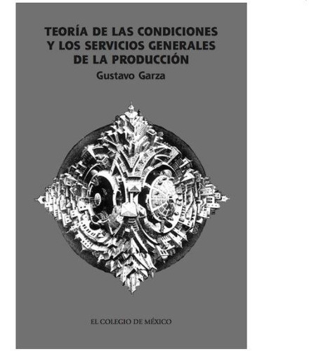 Teoría De Las Condiciones Y Los Servicios Generales De La Producción, De Garza, Gustavo., Vol. 1. Editorial El Colegio De Mexico, Tapa Blanda En Español