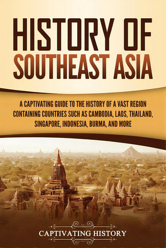 History Of Southeast Asia: A Captivating Guide To The History Of A Vast Region Containing Countri..., De History, Captivating. Editorial Captivating History, Tapa Blanda En Inglés