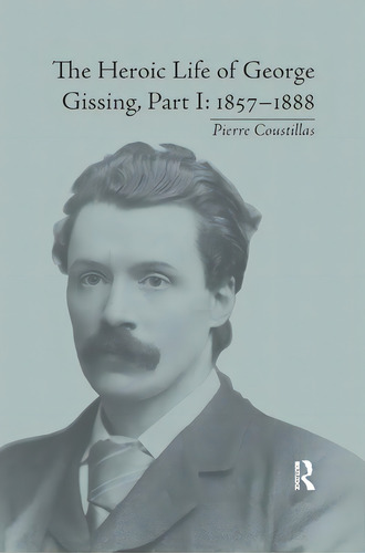 The Heroic Life Of George Gissing, Part I: 18571888, De Coustillas, Pierre. Editorial Routledge, Tapa Blanda En Inglés