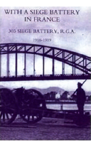 With A Siege Battery In France. 303 Siege Battery, R.g.a 1916-1919, De Maj J.o.k Delap. Editorial Naval Military Press Ltd, Tapa Blanda En Inglés