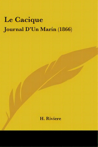 Le Cacique: Journal D'un Marin (1866), De Riviere, H.. Editorial Kessinger Pub Llc, Tapa Blanda En Inglés