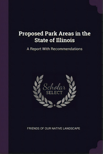 Proposed Park Areas In The State Of Illinois: A Report With Recommendations, De Friends Of Our Native Landscape. Editorial Palala Pr, Tapa Blanda En Inglés